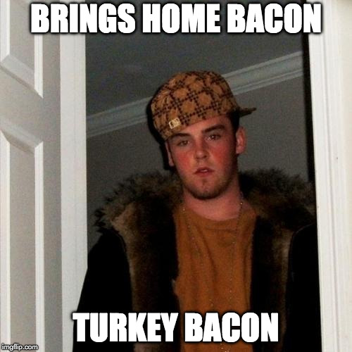 Scumbag Steve Meme | BRINGS HOME BACON; TURKEY BACON | image tagged in memes,scumbag steve | made w/ Imgflip meme maker