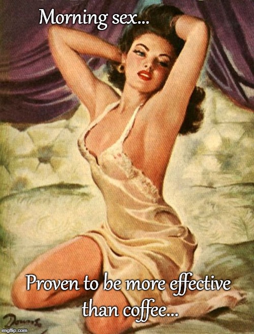 Morning Sex... | Morning sex... Proven to be more effective than coffee... | image tagged in proven,coffee,effective | made w/ Imgflip meme maker