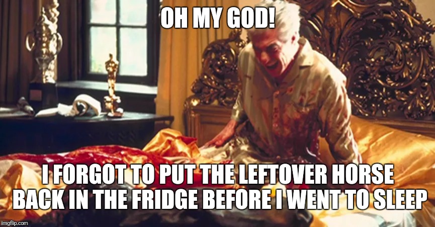 OH MY GOD! I FORGOT TO PUT THE LEFTOVER HORSE BACK IN THE FRIDGE BEFORE I WENT TO SLEEP | made w/ Imgflip meme maker