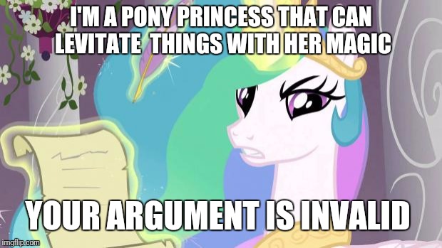 my little pony you failed the ap exam | I'M A PONY PRINCESS THAT CAN LEVITATE  THINGS WITH HER MAGIC; YOUR ARGUMENT IS INVALID | image tagged in my little pony you failed the ap exam | made w/ Imgflip meme maker