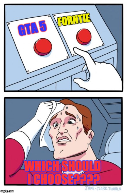 Two Buttons | FORNTIE; GTA 5; WHICH SHOULD I CHOOSE???? | image tagged in memes,two buttons | made w/ Imgflip meme maker
