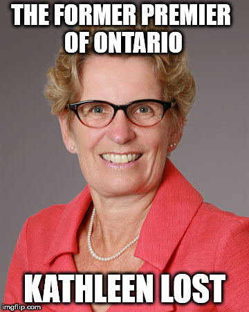 THE FORMER PREMIER OF ONTARIO; KATHLEEN LOST | image tagged in wynne | made w/ Imgflip meme maker