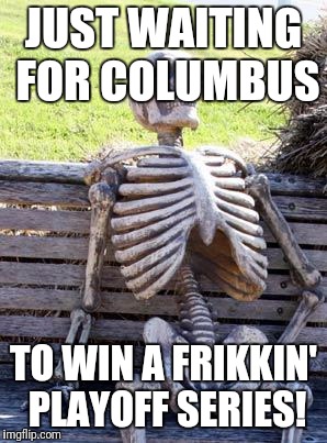 Waiting Skeleton Meme | JUST WAITING FOR COLUMBUS TO WIN A FRIKKIN' PLAYOFF SERIES! | image tagged in memes,waiting skeleton | made w/ Imgflip meme maker
