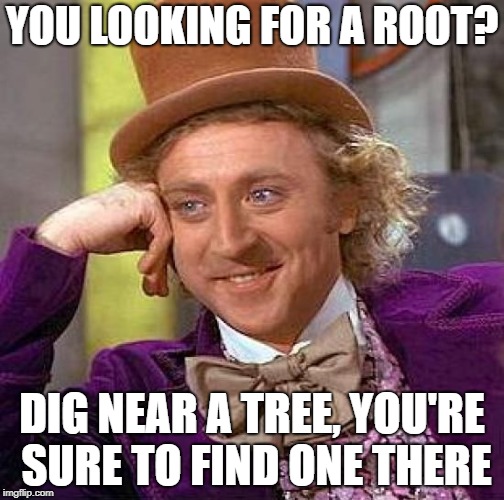 Maybe not what you were expecting | YOU LOOKING FOR A ROOT? DIG NEAR A TREE, YOU'RE SURE TO FIND ONE THERE | image tagged in memes,creepy condescending wonka,dank memes,funny,bad puns,australia | made w/ Imgflip meme maker