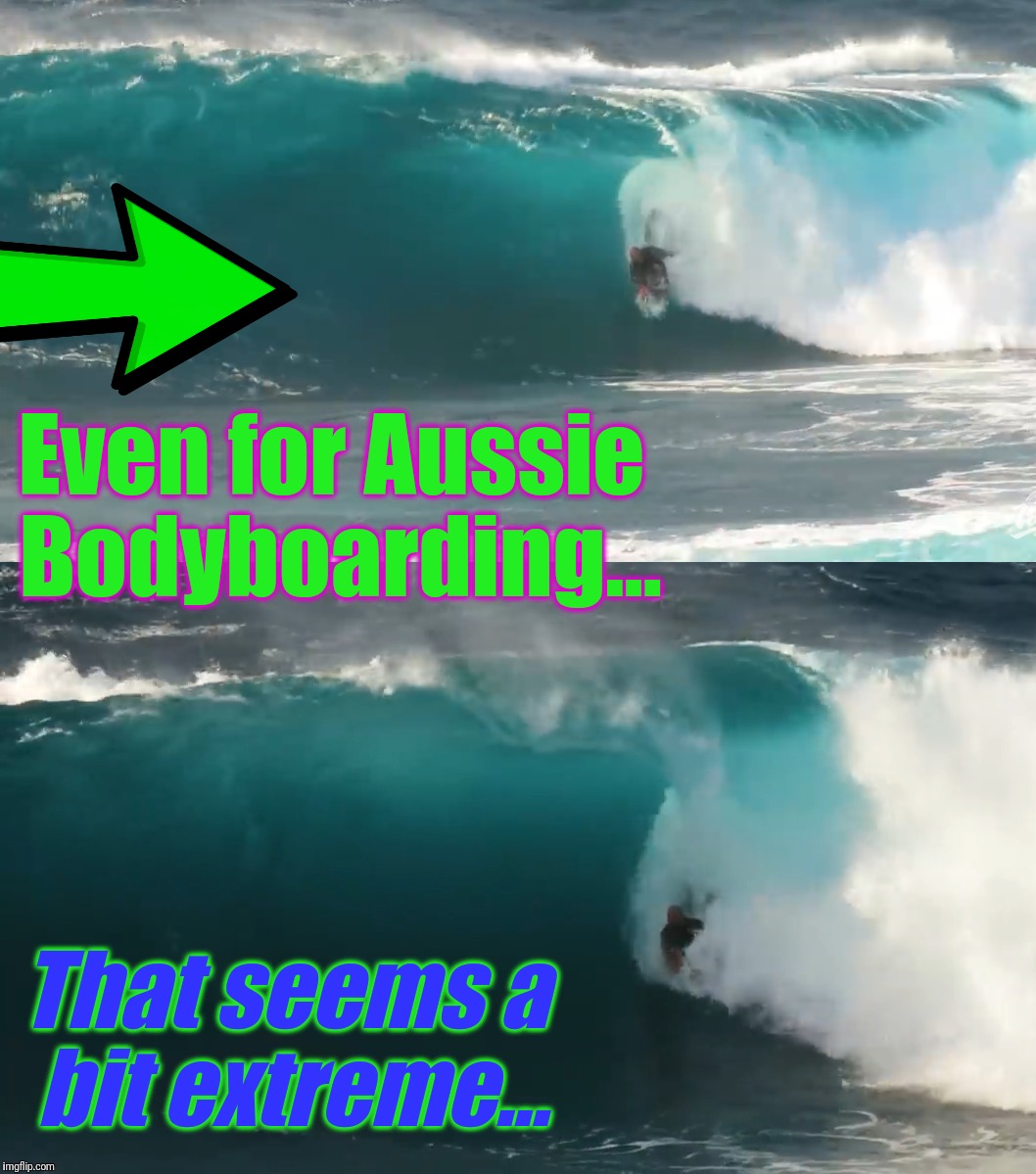 Even for Aussie Bodyboarding... That seems a bit extreme... | made w/ Imgflip meme maker