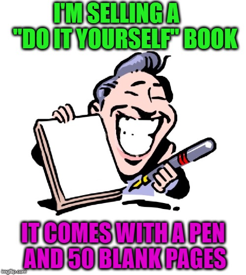 Isn't it amazing what people sell on eBay and Craigslist? | I'M SELLING A    "DO IT YOURSELF" BOOK; IT COMES WITH A PEN AND 50 BLANK PAGES | image tagged in funny memes,ebay,craigslist,salesman,conman,ripoff | made w/ Imgflip meme maker