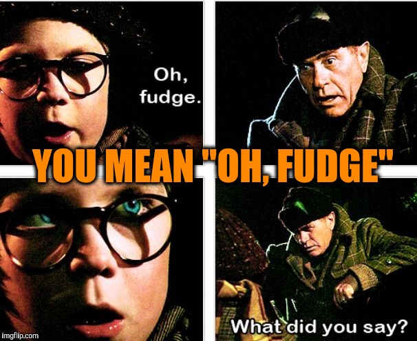 YOU MEAN "OH, FUDGE" | made w/ Imgflip meme maker