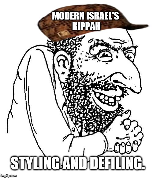 MODERN ISRAEL'S KIPPAH; STYLING AND DEFILING. | image tagged in jew cheap,scumbag | made w/ Imgflip meme maker
