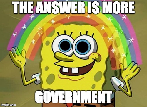 Dems Be Like | THE ANSWER IS MORE; GOVERNMENT | image tagged in memes,imagination spongebob,democratic socialism | made w/ Imgflip meme maker