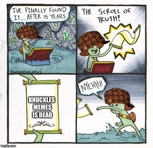 The Scroll Of Truth | KNUCKLES MEMES IS DEAD | image tagged in memes,the scroll of truth,scumbag | made w/ Imgflip meme maker
