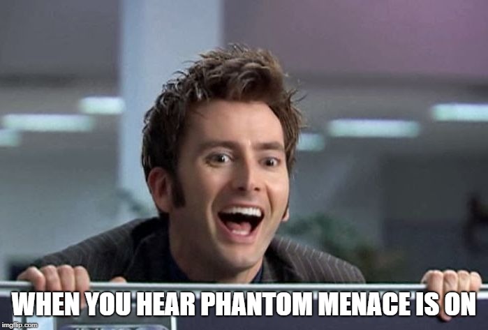 Doctor Who David Tennant |  WHEN YOU HEAR PHANTOM MENACE IS ON | image tagged in doctor who david tennant | made w/ Imgflip meme maker