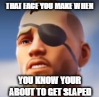 Face Fortnite | THAT FACE YOU MAKE WHEN; YOU KNOW YOUR ABOUT TO GET SLAPED | image tagged in fortnite meme,that face you make | made w/ Imgflip meme maker