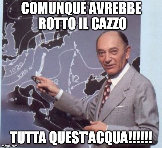 COMUNQUE AVREBBE ROTTO IL CAZZO; TUTTA QUEST'ACQUA!!!!!! | image tagged in bernacca | made w/ Imgflip meme maker
