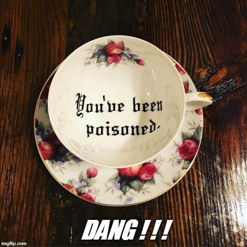 Just an innocent cup of tea.... | DANG ! ! ! | image tagged in oops,funny not funny | made w/ Imgflip meme maker