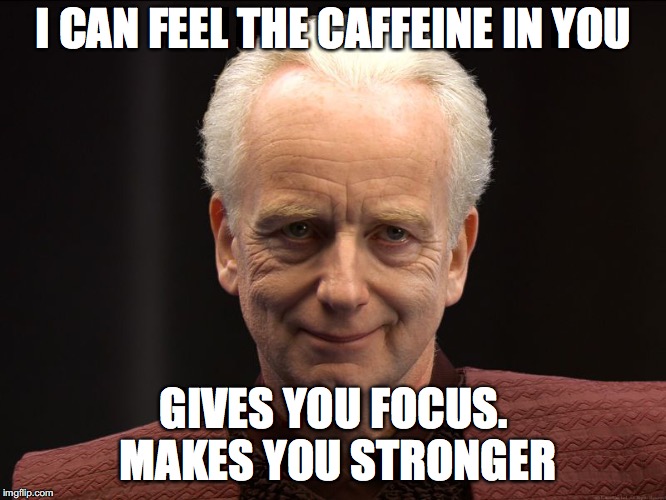 Palpatine | I CAN FEEL THE CAFFEINE IN YOU; GIVES YOU FOCUS. MAKES YOU STRONGER | image tagged in palpatine | made w/ Imgflip meme maker
