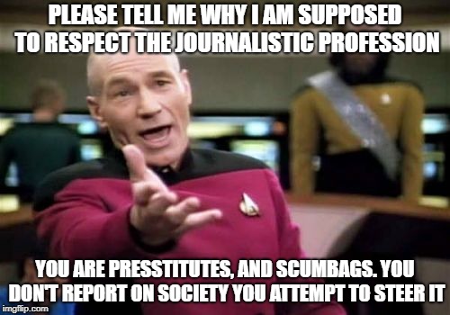 Daily doses of disrespect for the "news" | PLEASE TELL ME WHY I AM SUPPOSED TO RESPECT THE JOURNALISTIC PROFESSION; YOU ARE PRESSTITUTES, AND SCUMBAGS. YOU DON'T REPORT ON SOCIETY YOU ATTEMPT TO STEER IT | image tagged in memes,fake news | made w/ Imgflip meme maker