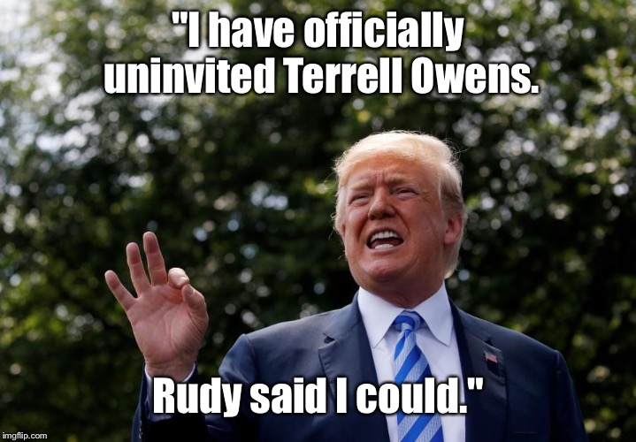 "I have officially uninvited Terrell Owens. Rudy said I could." | made w/ Imgflip meme maker