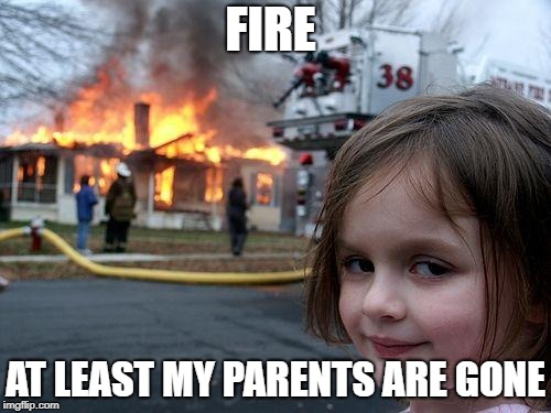 Disaster Girl | FIRE; AT LEAST MY PARENTS ARE GONE | image tagged in memes,disaster girl | made w/ Imgflip meme maker