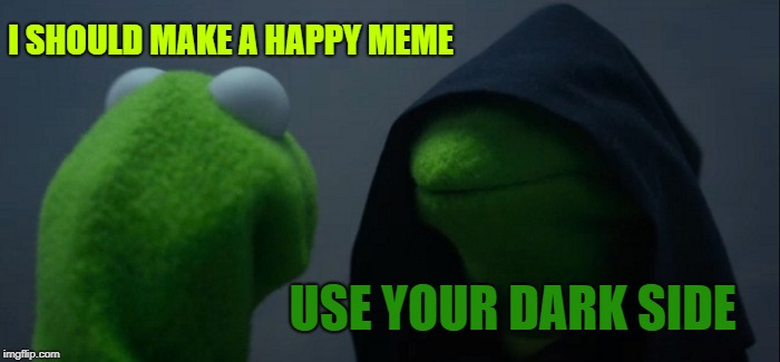 Evil Kermit Meme | I SHOULD MAKE A HAPPY MEME USE YOUR DARK SIDE | image tagged in memes,evil kermit | made w/ Imgflip meme maker