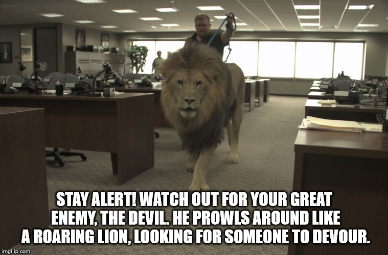 This is what Christians truly think of the devil. | STAY ALERT! WATCH OUT FOR YOUR GREAT ENEMY, THE DEVIL. HE PROWLS AROUND LIKE A ROARING LION, LOOKING FOR SOMEONE TO DEVOUR. | image tagged in christians,the devil,lion | made w/ Imgflip meme maker