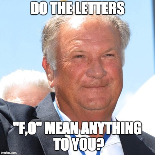 DO THE LETTERS; "F,O" MEAN ANYTHING TO YOU? | image tagged in jim donnan,georgia | made w/ Imgflip meme maker