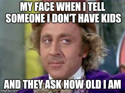Wonka- Sarcastic Look | MY FACE WHEN I TELL SOMEONE I DON'T HAVE KIDS; AND THEY ASK HOW OLD I AM | image tagged in wonka- sarcastic look | made w/ Imgflip meme maker