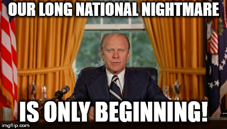 OUR LONG NATIONAL NIGHTMARE; IS ONLY BEGINNING! | image tagged in memes,gerald ford,pardon,vice president,corruption | made w/ Imgflip meme maker