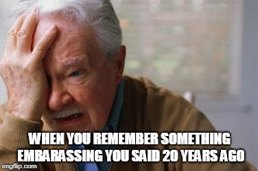 Forgetful Old Man | WHEN YOU REMEMBER SOMETHING EMBARASSING YOU SAID 20 YEARS AGO | image tagged in forgetful old man | made w/ Imgflip meme maker