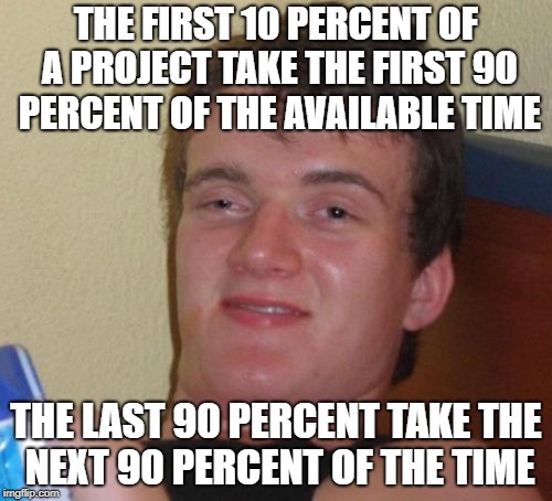 What I learned about software development projects | THE FIRST 10 PERCENT OF A PROJECT TAKE THE FIRST 90 PERCENT OF THE AVAILABLE TIME; THE LAST 90 PERCENT TAKE THE NEXT 90 PERCENT OF THE TIME | image tagged in memes,10 guy | made w/ Imgflip meme maker