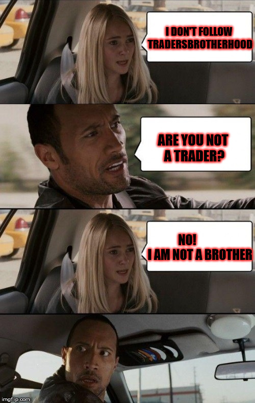 Rock Driving Longer | I DON'T FOLLOW TRADERSBROTHERHOOD; ARE YOU NOT A TRADER? NO!           I AM NOT A BROTHER | image tagged in rock driving longer,scumbag | made w/ Imgflip meme maker