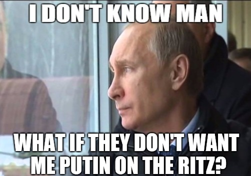 WHAT IF THEY DON'T WANT ME PUTIN ON THE RITZ? | made w/ Imgflip meme maker