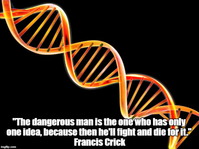 "The dangerous man is the one who has only one idea, because then he'll fight and die for it." Francis Crick | made w/ Imgflip meme maker