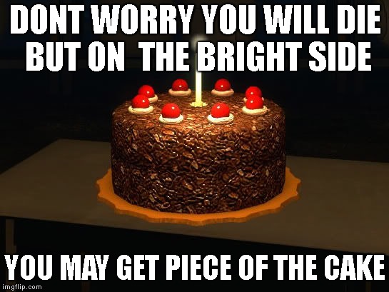 Portal cake 2 | DONT WORRY YOU WILL DIE BUT ON

THE BRIGHT SIDE; YOU MAY GET PIECE OF THE CAKE | image tagged in portal cake 2 | made w/ Imgflip meme maker