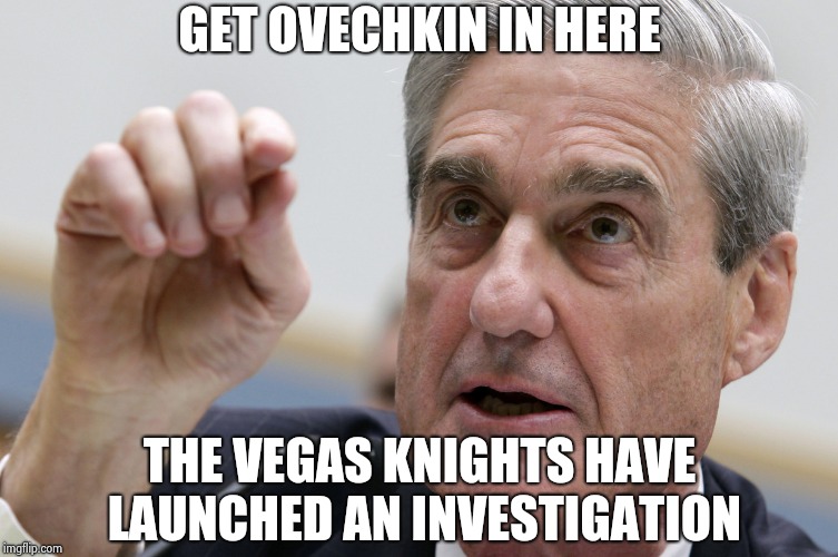 GET OVECHKIN IN HERE THE VEGAS KNIGHTS HAVE LAUNCHED AN INVESTIGATION | image tagged in robert mueller penis size | made w/ Imgflip meme maker