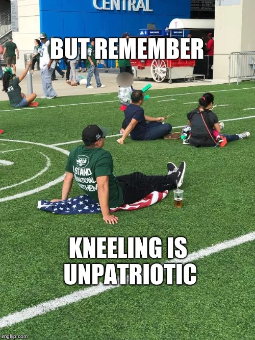 patriotic? | BUT REMEMBER; KNEELING IS UNPATRIOTIC | image tagged in meme | made w/ Imgflip meme maker