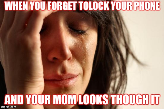 First World Problems Meme | WHEN YOU FORGET TOLOCK YOUR PHONE; AND YOUR MOM LOOKS THOUGH IT | image tagged in memes,first world problems | made w/ Imgflip meme maker