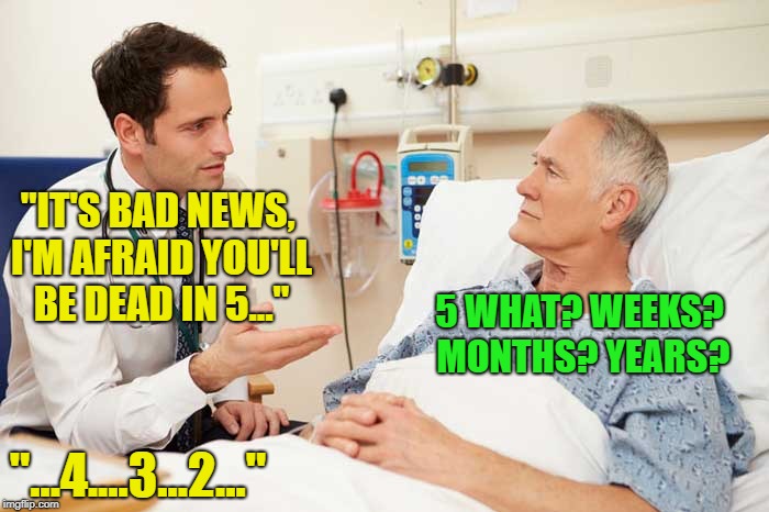"IT'S BAD NEWS, I'M AFRAID YOU'LL BE DEAD IN 5..." "...4....3...2..." 5 WHAT? WEEKS? MONTHS? YEARS? | made w/ Imgflip meme maker