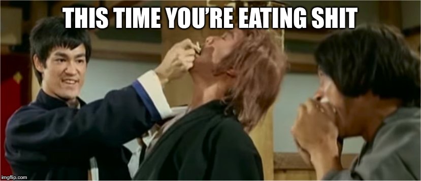 Bruce Lee - This time you're eating paper memes | THIS TIME YOU’RE EATING SHIT | image tagged in bruce lee - this time you're eating paper memes | made w/ Imgflip meme maker