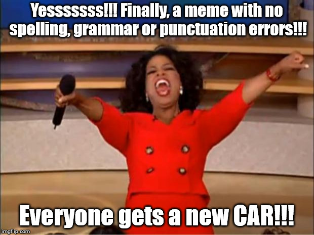 Someone finally used spell check! | Yesssssss!!! Finally, a meme with no spelling, grammar or punctuation errors!!! Everyone gets a new CAR!!! | image tagged in memes,oprah you get a,spelling | made w/ Imgflip meme maker