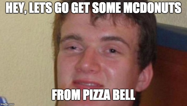 This manz is too high, that he has reached cloud 1000000. | HEY, LETS GO GET SOME MCDONUTS; FROM PIZZA BELL | image tagged in really high guy,pizza hut,taco bell,mcdonalds,dunkin donuts | made w/ Imgflip meme maker
