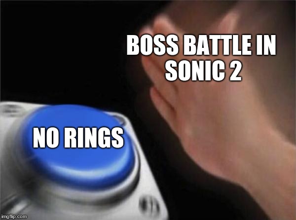 Sonic 2 is 100% hard. | BOSS BATTLE
IN SONIC 2; NO RINGS | image tagged in memes,blank nut button | made w/ Imgflip meme maker