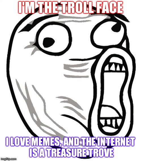 LOL Guy Meme | I'M THE TROLL FACE; I LOVE MEMES, AND THE INTERNET IS A TREASURE TROVE | image tagged in memes,lol guy | made w/ Imgflip meme maker