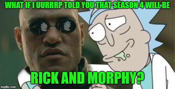 WHAT IF I UURRRP TOLD YOU THAT SEASON 4 WILL BE RICK AND MORPHY? | made w/ Imgflip meme maker