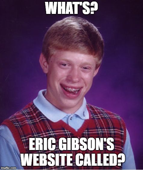 Bad Luck Brian | WHAT'S? ERIC GIBSON'S WEBSITE CALLED? | image tagged in memes,bad luck brian | made w/ Imgflip meme maker