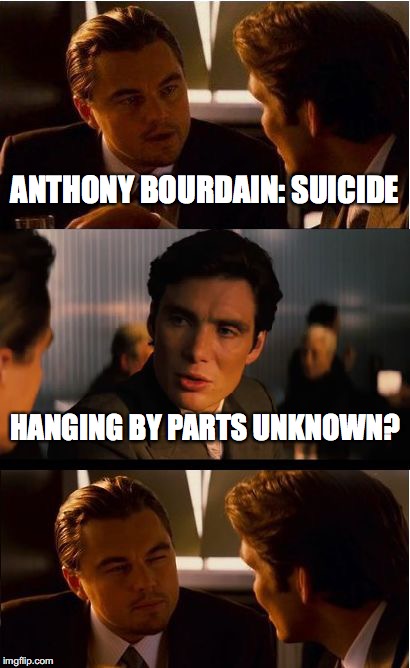Anthony Bourdain....how dumb | ANTHONY BOURDAIN: SUICIDE; HANGING BY PARTS UNKNOWN? | image tagged in memes,inception | made w/ Imgflip meme maker