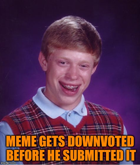 Bad Luck Brian | MEME GETS DOWNVOTED BEFORE HE SUBMITTED IT | image tagged in memes,bad luck brian | made w/ Imgflip meme maker