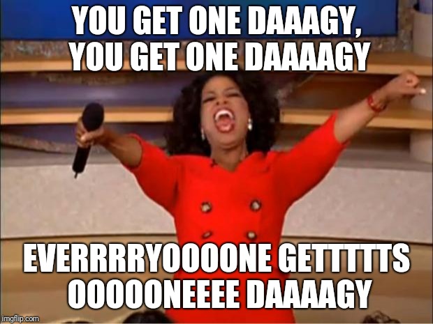 Oprah You Get A Meme | YOU GET ONE DAAAGY, YOU GET ONE DAAAAGY; EVERRRRYOOOONE GETTTTTS OOOOONEEEE DAAAAGY | image tagged in memes,oprah you get a | made w/ Imgflip meme maker