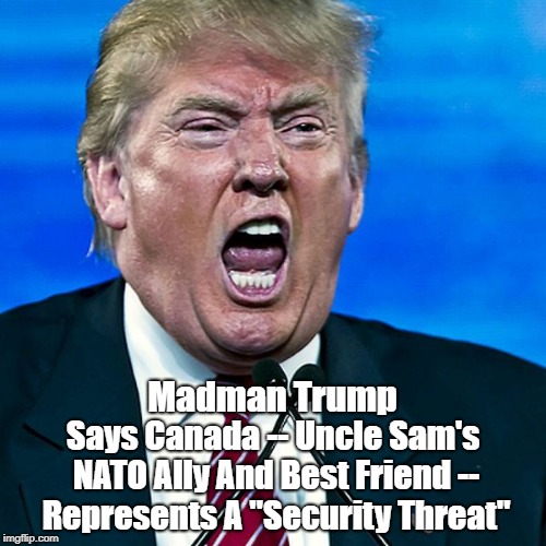 Trump Coddles Mass Murderer Kim Jong Un While Calling Canada A "Security Threat" | Madman Trump Says Canada -- Uncle Sam's NATO Ally And Best Friend -- Represents A "Security Threat" | image tagged in deplorable donald,despicable donald,devious donald,kim jung un,canada,nato | made w/ Imgflip meme maker