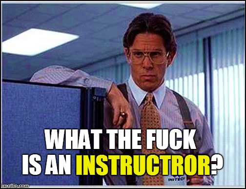 WHAT THE F**K IS AN INSTRUCTROR? INSTRUCTROR | made w/ Imgflip meme maker