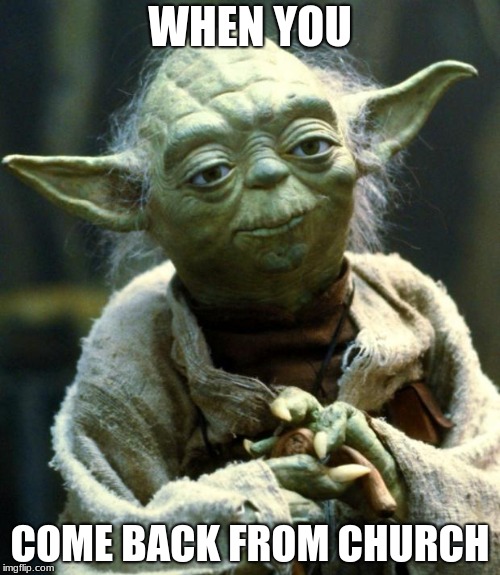 Star Wars Yoda | WHEN YOU; COME BACK FROM CHURCH | image tagged in memes,star wars yoda | made w/ Imgflip meme maker